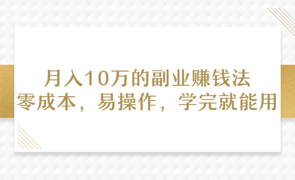 月入10万的副业赚钱法，零成本，易操作，学完就能用
