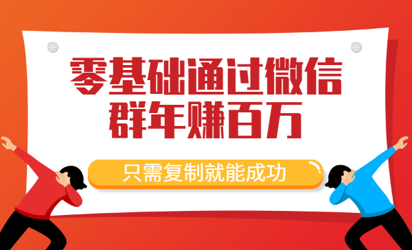 零基础通过微信群年赚百万，只需复制就能成功