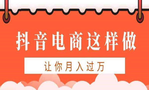 抖音电商实操课程：抖音电商这样做让你月入过万