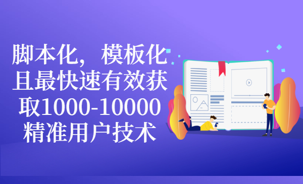 脚本化，模板化且最快速有效获取1000-10000精准用户技术