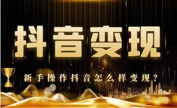 新手操作抖音怎么样变现？玩抖音的五个方向简单易模仿